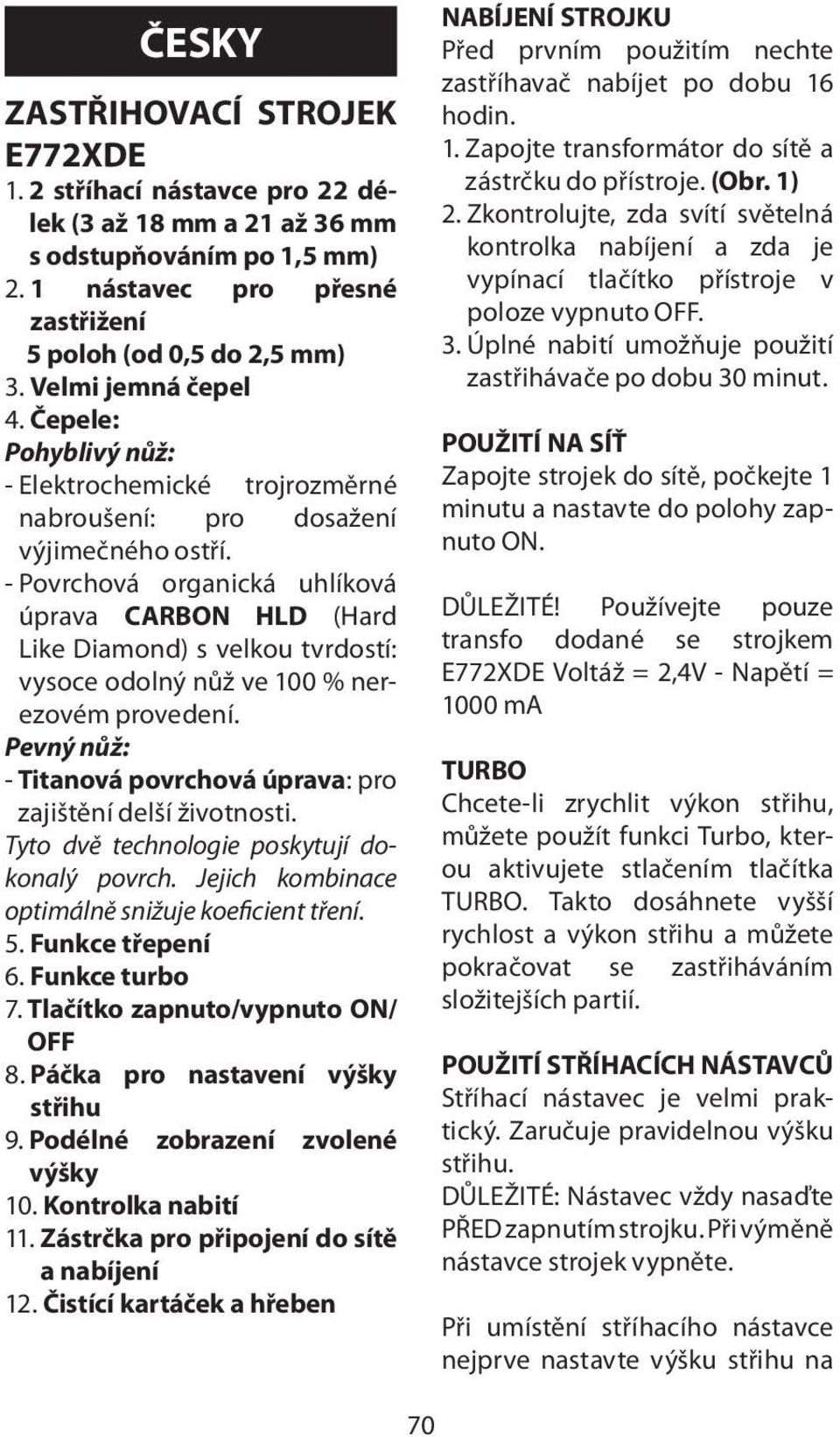 - Povrchová organická uhlíková úprava CARBON HLD (Hard Like Diamond) s velkou tvrdostí: vysoce odolný nůž ve 100 % nerezovém provedení.