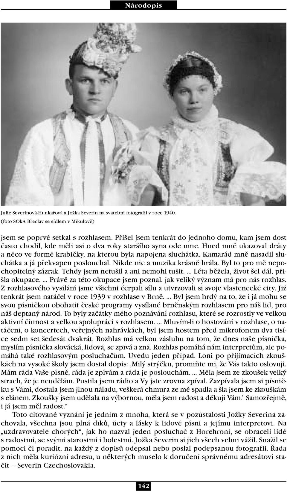 Kamarád mně nasadil sluchátka a já překvapen poslouchal. Nikde nic a muzika krásně hrála. Byl to pro mě nepochopitelný zázrak. Tehdy jsem netušil a ani nemohl tušit.