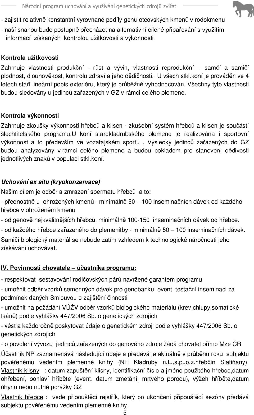 U všech stkl.koní je prováděn ve 4 letech stáří lineární popis exteriéru, který je průběžně vyhodnocován. Všechny tyto vlastnosti budou sledovány u jedinců zařazených v GZ v rámci celého plemene.