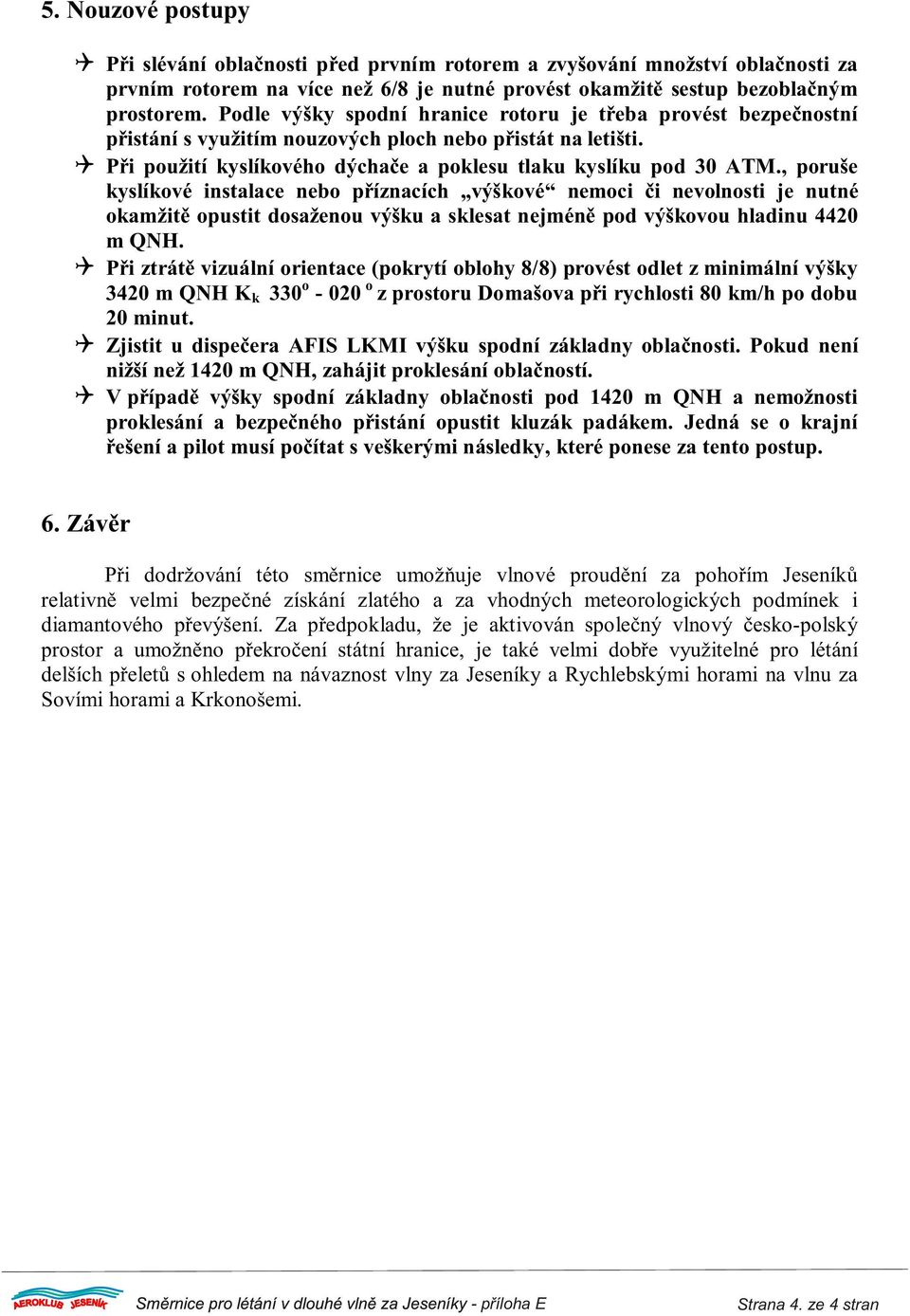 , poruše kyslíkové instalace nebo pøíznacích výškové nemoci èi nevolnosti je nutné okamžitì opustit dosaženou výšku a sklesat nejménì pod výškovou hladinu 442 m QNH.