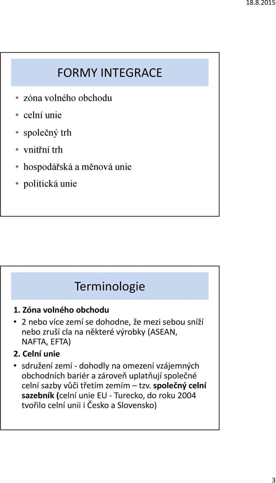 Zóna volného obchodu 2 nebo více zemí se dohodne, že mezi sebou sníží nebo zruší cla na některé výrobky (ASEAN, NAFTA, EFTA)