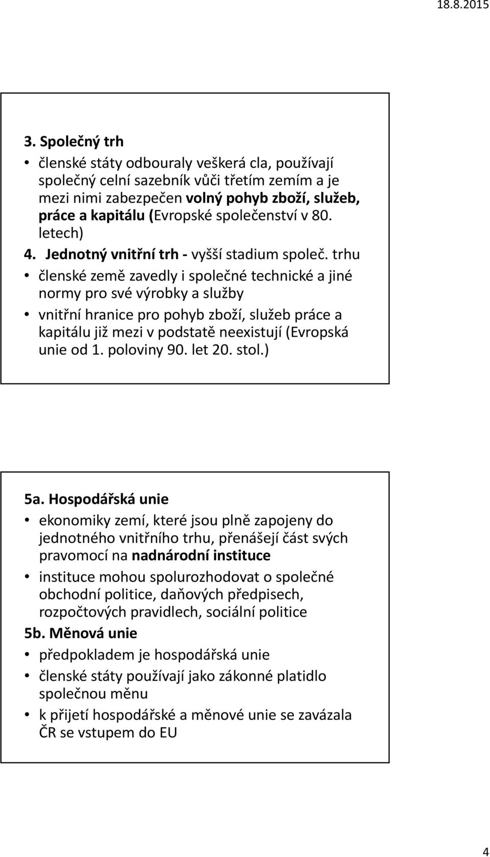 trhu členské země zavedly i společné technické a jiné normy pro své výrobky a služby vnitřní hranice pro pohyb zboží, služeb práce a kapitálu již mezi v podstatě neexistují (Evropská unie od 1.