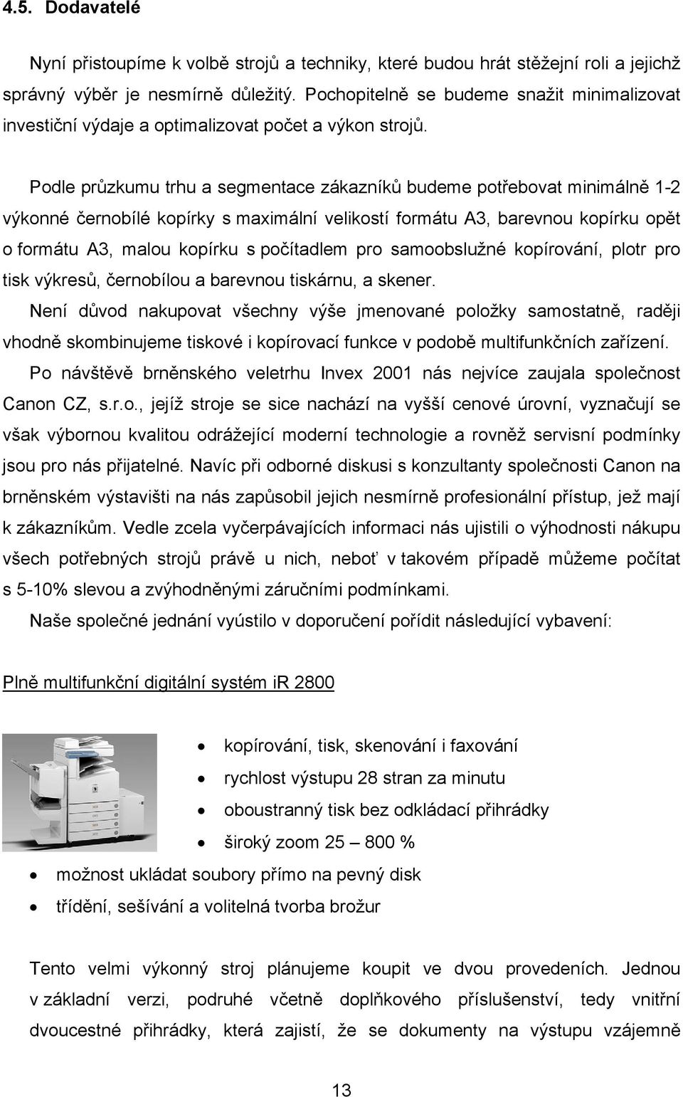 Podle průzkumu trhu a segmentace zákazníků budeme potřebovat minimálně 1-2 výkonné černobílé kopírky s maximální velikostí formátu A3, barevnou kopírku opět o formátu A3, malou kopírku s počítadlem