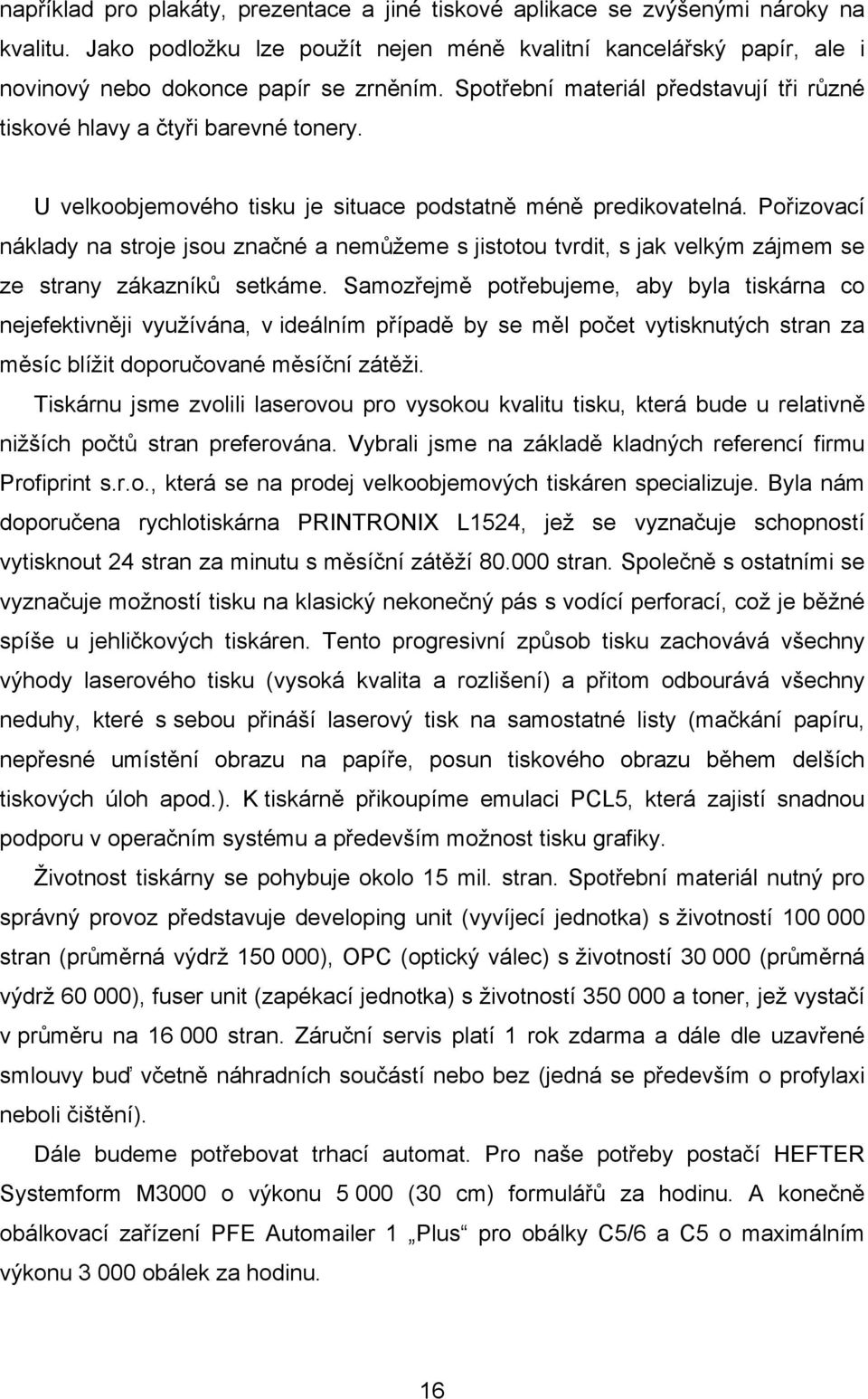 Pořizovací náklady na stroje jsou značné a nemůžeme s jistotou tvrdit, s jak velkým zájmem se ze strany zákazníků setkáme.