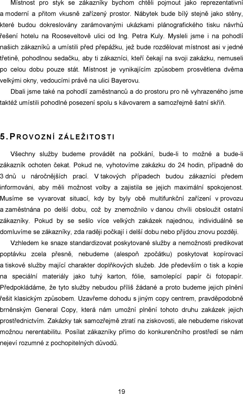 Mysleli jsme i na pohodlí našich zákazníků a umístili před přepážku, jež bude rozdělovat místnost asi v jedné třetině, pohodlnou sedačku, aby ti zákazníci, kteří čekají na svoji zakázku, nemuseli po