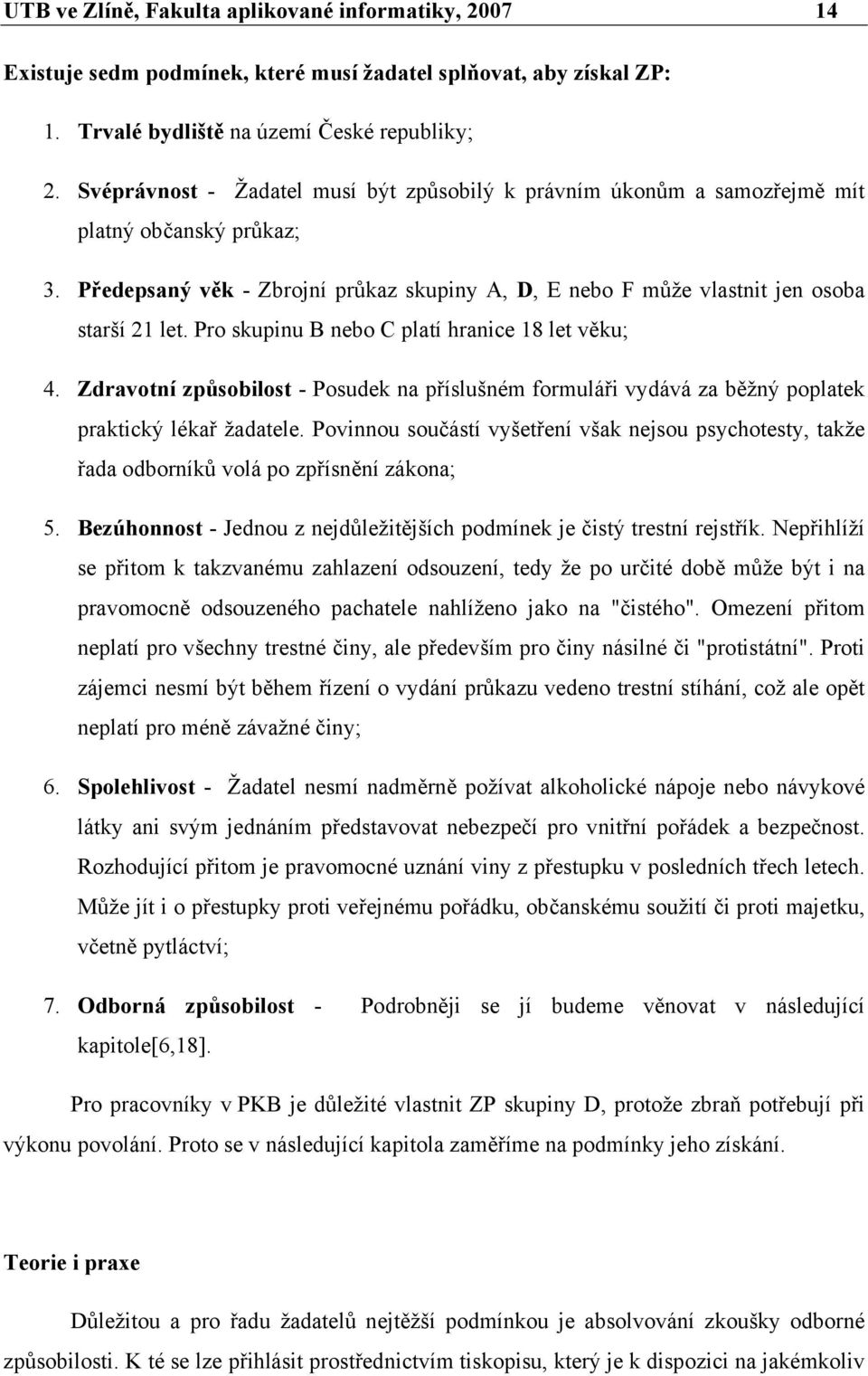 Pro skupinu B nebo C platí hranice 18 let věku; 4. Zdravotní způsobilost - Posudek na příslušném formuláři vydává za běžný poplatek praktický lékař žadatele.