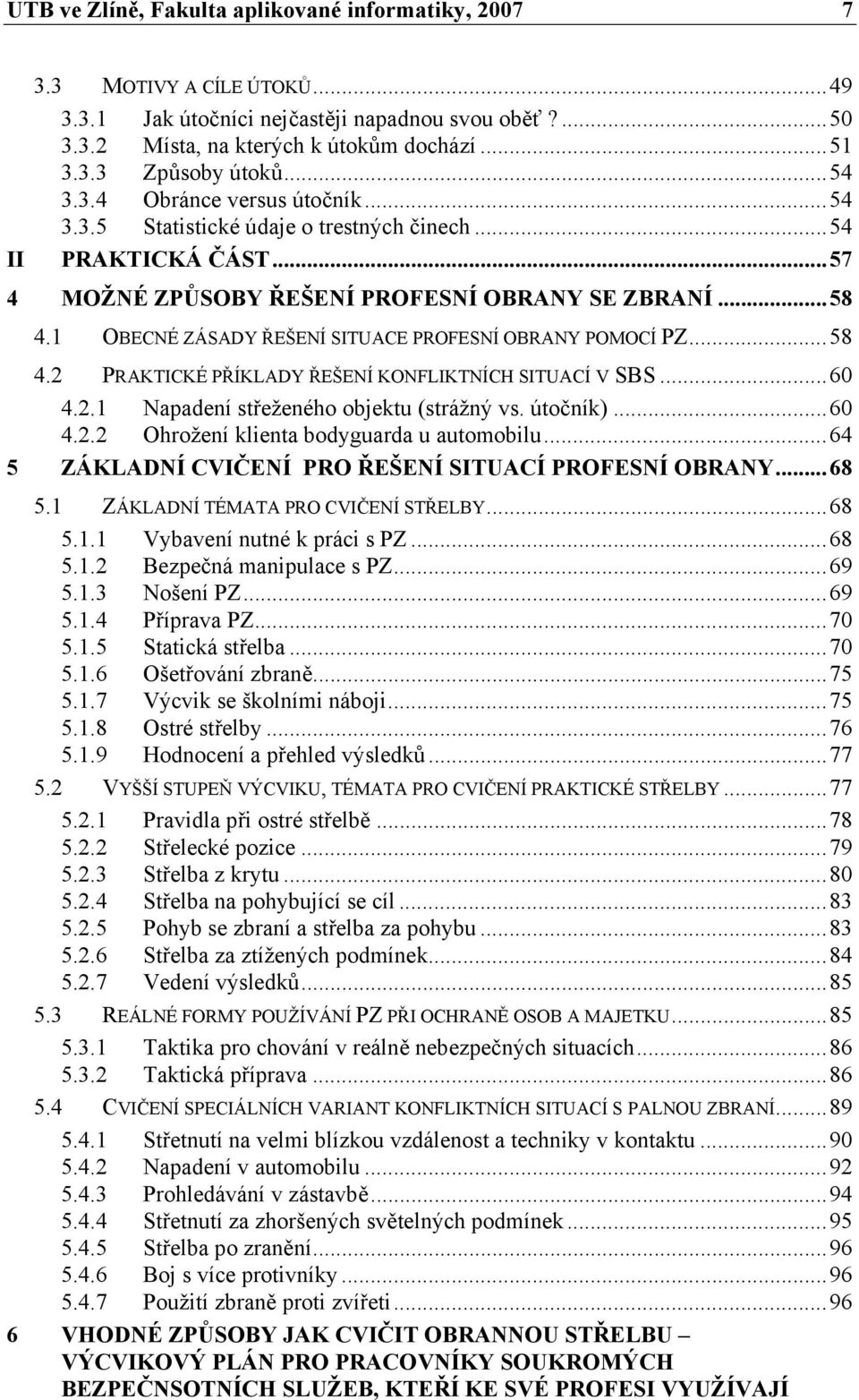 1 OBECNÉ ZÁSADY ŘEŠENÍ SITUACE PROFESNÍ OBRANY POMOCÍ PZ...58 4.2 PRAKTICKÉ PŘÍKLADY ŘEŠENÍ KONFLIKTNÍCH SITUACÍ V SBS...60 4.2.1 Napadení střeženého objektu (strážný vs. útočník)...60 4.2.2 Ohrožení klienta bodyguarda u automobilu.