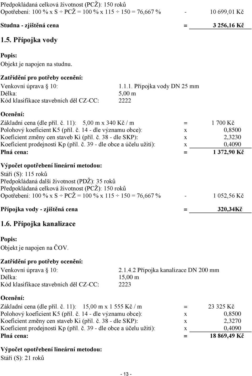 11): 5,00 m x 340 Kč / m = 1 700 Kč Polohový koeficient K5 (příl. č. 14 - dle významu obce): x 0,8500 Koeficient změny cen staveb Ki (příl. č. 38 - dle SKP): x 2,3230 Koeficient prodejnosti Kp (příl.