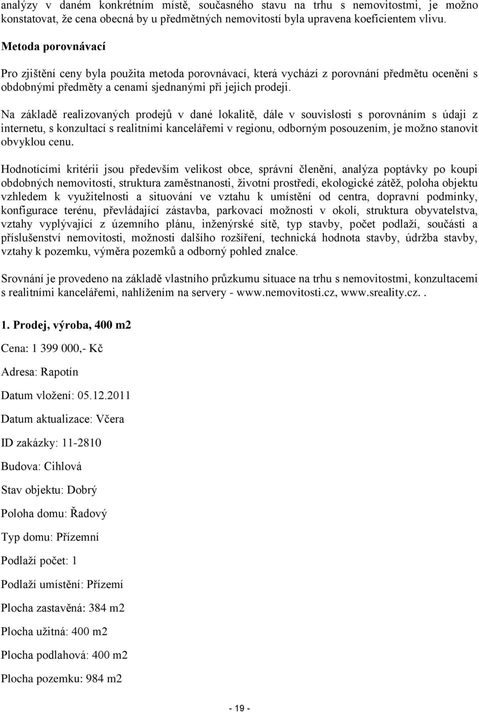 Na základě realizovaných prodejů v dané lokalitě, dále v souvislosti s porovnáním s údaji z internetu, s konzultací s realitními kancelářemi v regionu, odborným posouzením, je možno stanovit obvyklou