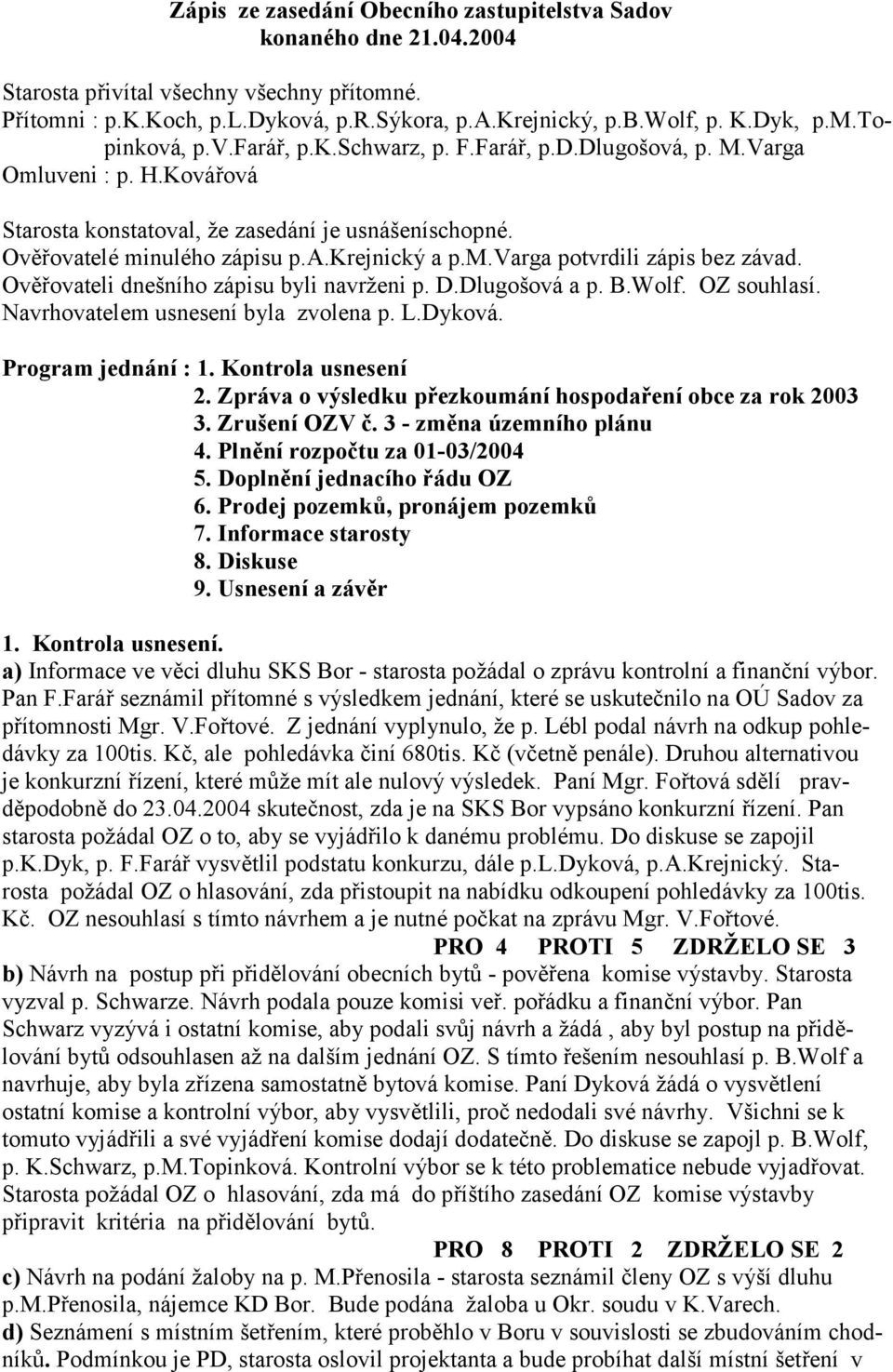 Ov3 ovateli dnešního zápisu byli navrženi p. D.Dlugošová a p. B.Wolf. OZ souhlasí. Navrhovatelem usnesení byla zvolena p. L.Dyková. Program jednání : 1. Kontrola usnesení 2.