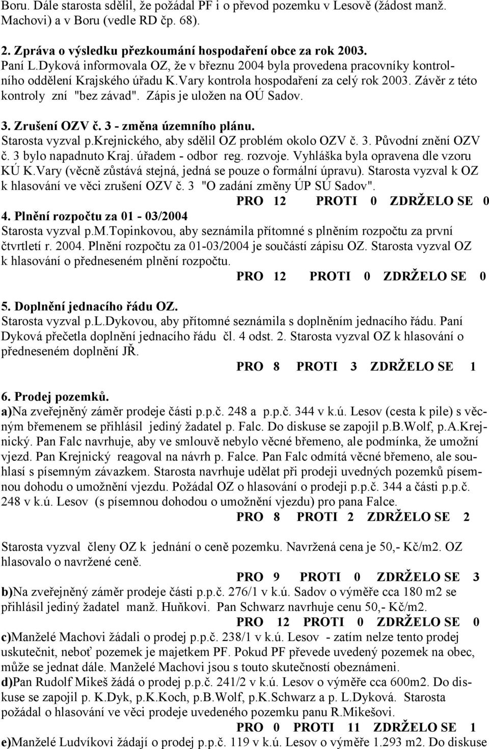 Zápis je uložen na OÚ Sadov. 3. Zrušení OZV *. 3 - zm,na územního plánu. Starosta vyzval p.krejnického, aby sd3lil OZ problém okolo OZV 8. 3. P@vodní zn3ní OZV 8. 3 bylo napadnuto Kraj.