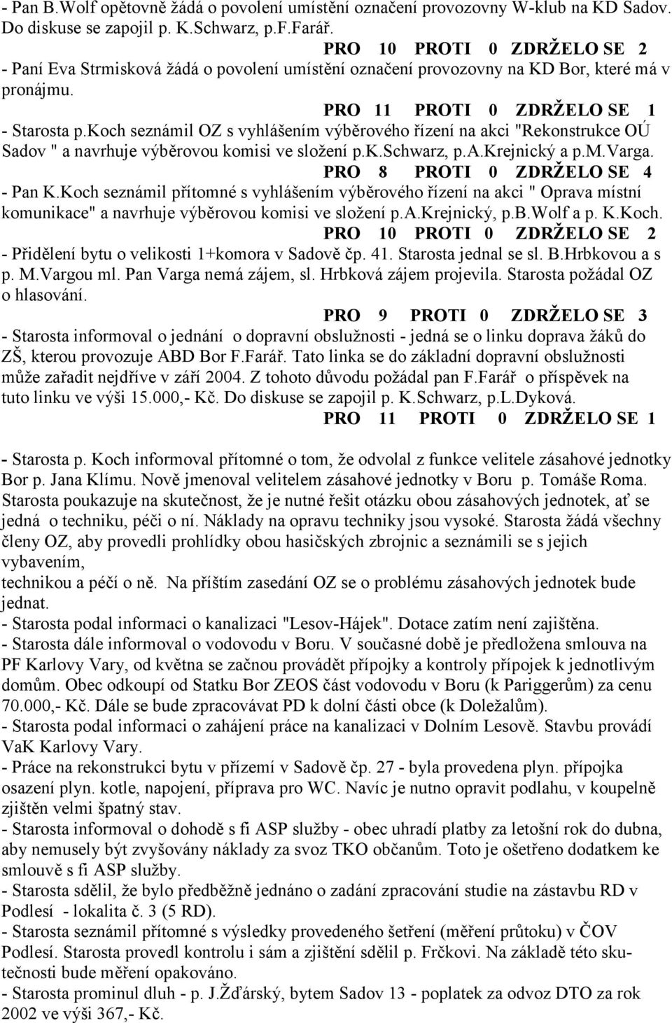 koch seznámil OZ s vyhlášením výb3rového ízení na akci "Rekonstrukce OÚ Sadov " a navrhuje výb3rovou komisi ve složení p.k.schwarz, p.a.krejnický a p.m.varga. PRO 8 PROTI 0 ZDRŽELO SE 4 - Pan K.