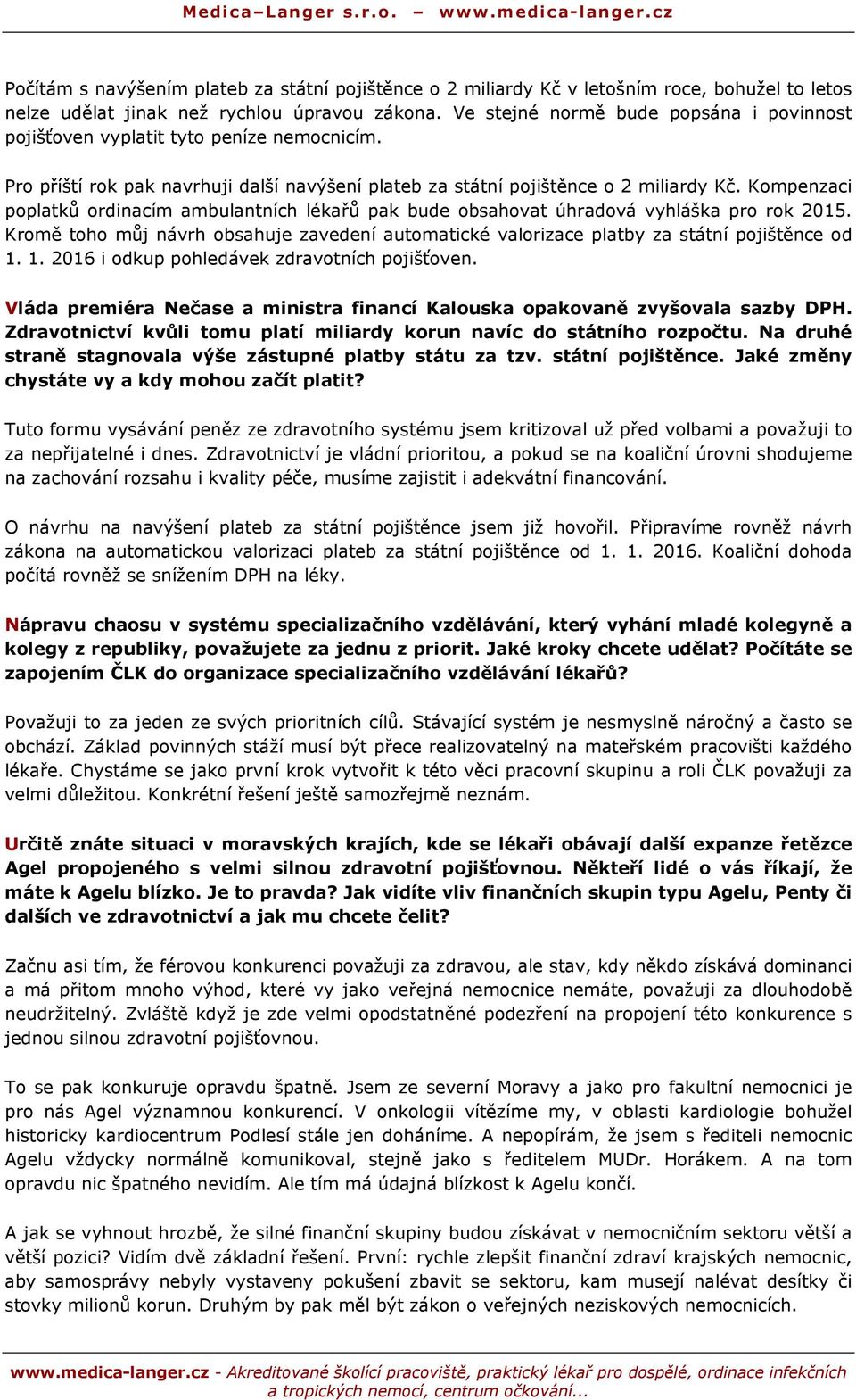 Kompenzaci poplatků ordinacím ambulantních lékařů pak bude obsahovat úhradová vyhláška pro rok 2015. Kromě toho můj návrh obsahuje zavedení automatické valorizace platby za státní pojištěnce od 1.