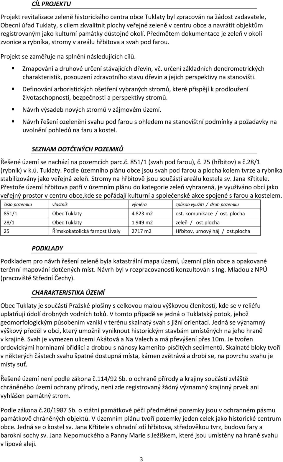 Projekt se zaměřuje na splnění následujících cílů. Zmapování a druhové určení stávajících dřevin, vč.