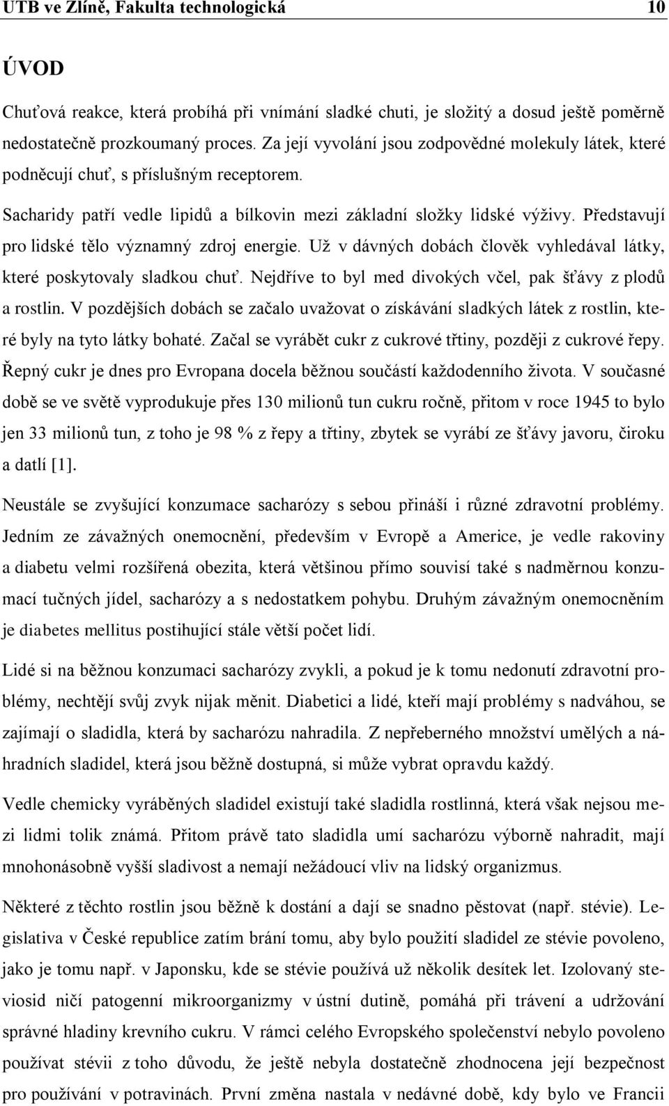 Představují pro lidské tělo významný zdroj energie. Uţ v dávných dobách člověk vyhledával látky, které poskytovaly sladkou chuť. Nejdříve to byl med divokých včel, pak šťávy z plodů a rostlin.