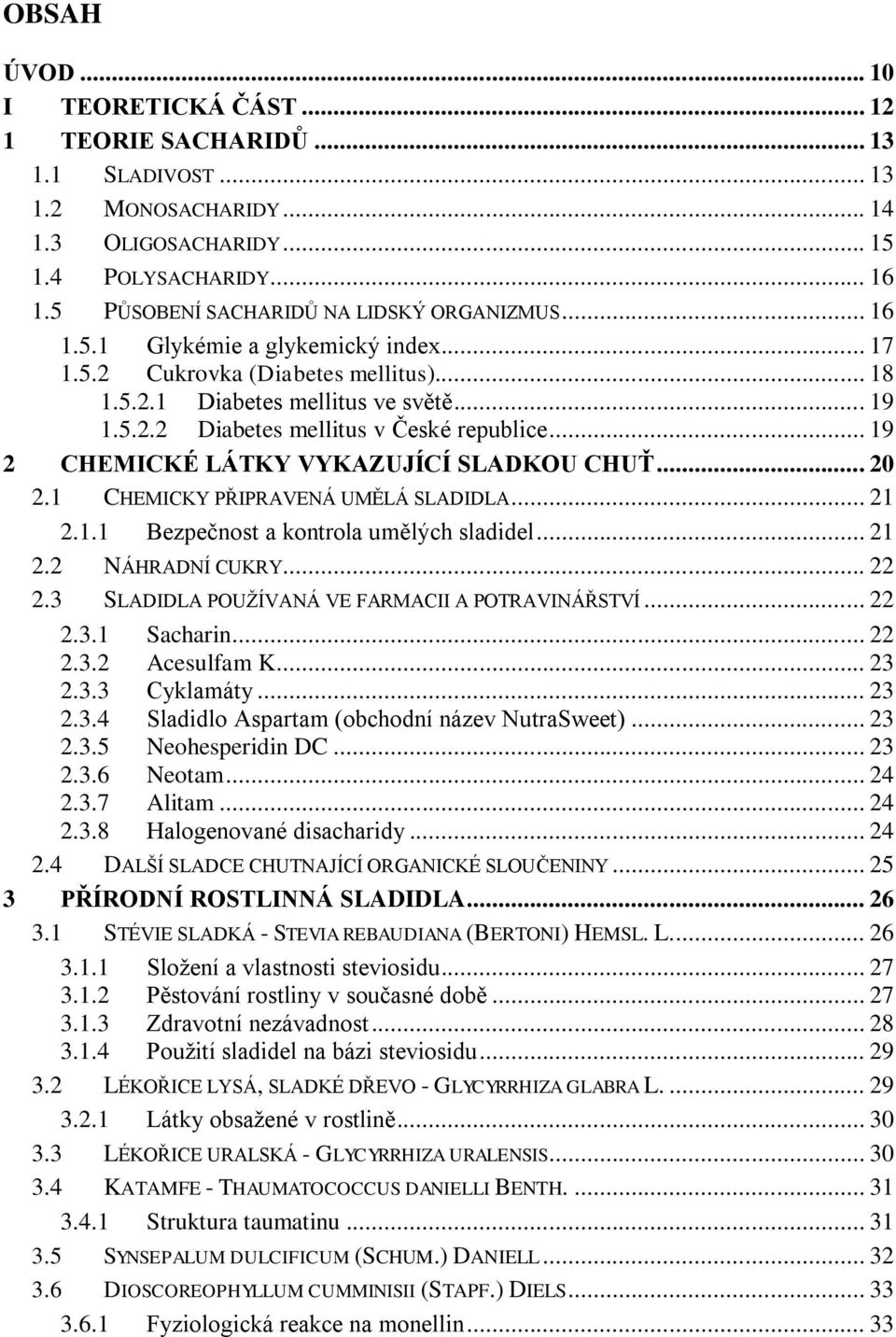 .. 19 2 CHEMICKÉ LÁTKY VYKAZUJÍCÍ SLADKOU CHUŤ... 20 2.1 CHEMICKY PŘIPRAVENÁ UMĚLÁ SLADIDLA... 21 2.1.1 Bezpečnost a kontrola umělých sladidel... 21 2.2 NÁHRADNÍ CUKRY... 22 2.