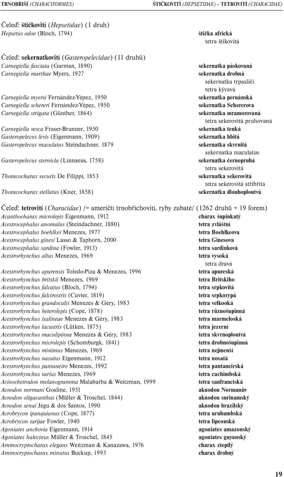 Carnegiella vesca Fraser-Brunner, 1950 Gasteropelecus levis (Eigenmann, 1909) Gasteropelecus maculatus Steindachner, 1879 Gasteropelecus sternicla (Linnaeus, 1758) Thoracocharax securis De Filippi,