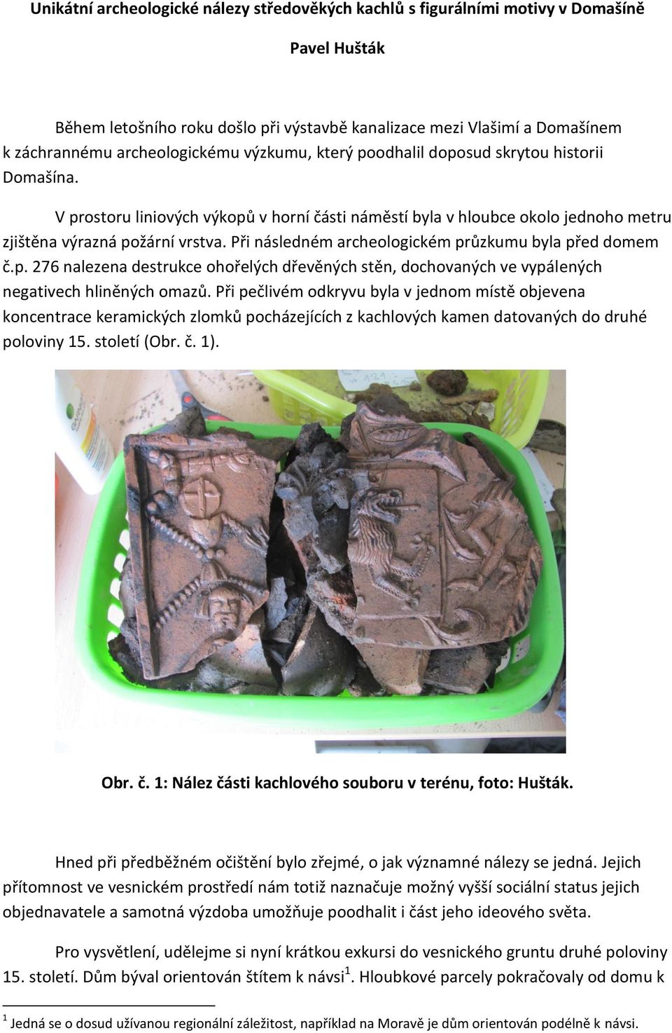 Při následném archeologickém průzkumu byla před domem č.p. 276 nalezena destrukce ohořelých dřevěných stěn, dochovaných ve vypálených negativech hliněných omazů.