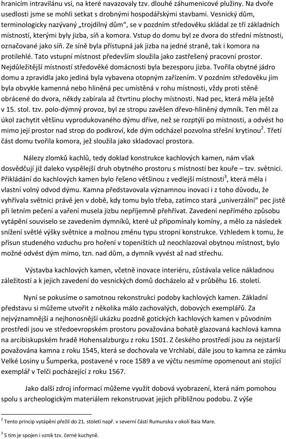 Vstup do domu byl ze dvora do střední místnosti, označované jako síň. Ze síně byla přístupná jak jizba na jedné straně, tak i komora na protilehlé.