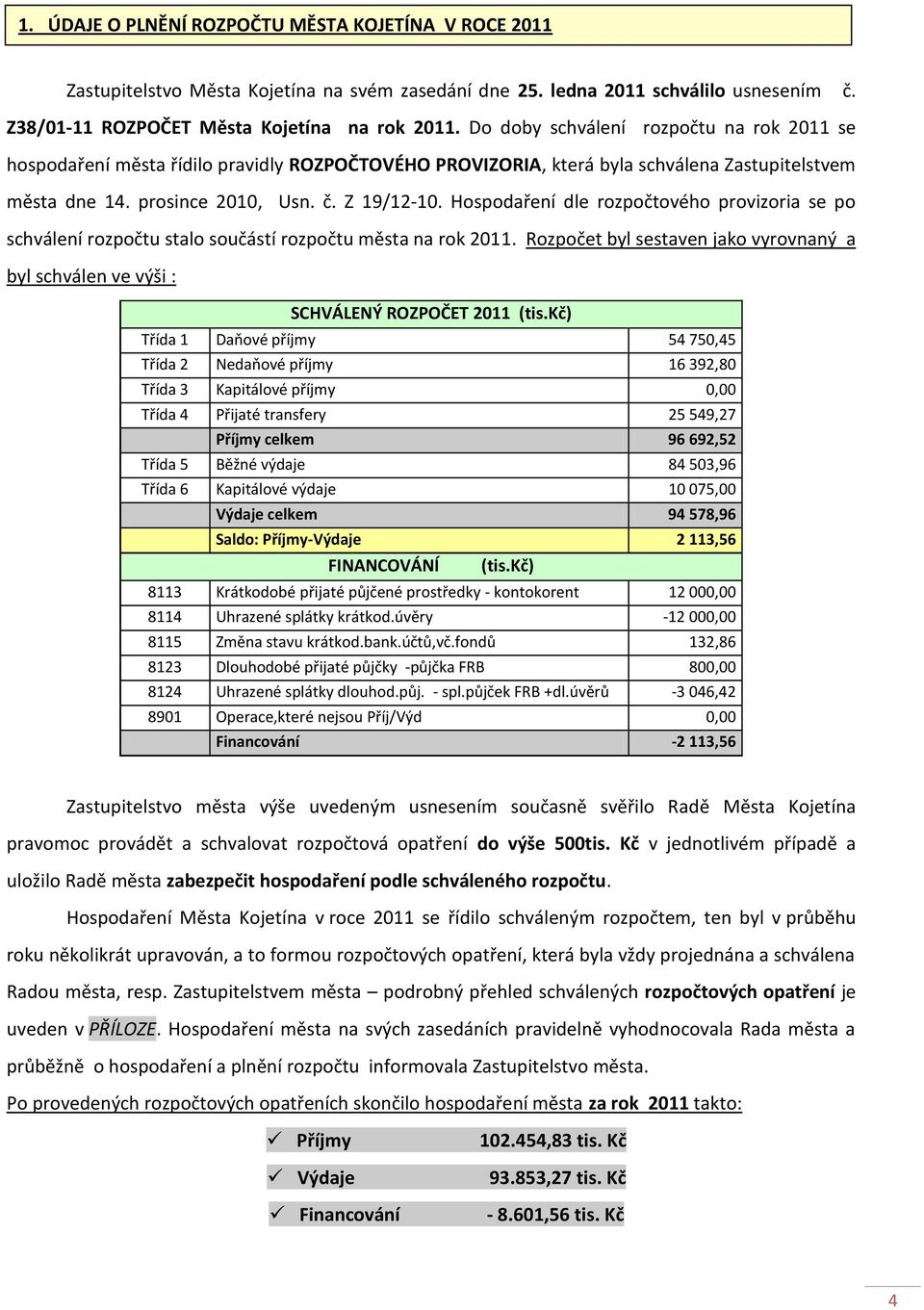 Hospodaření dle rozpočtového provizoria se po schválení rozpočtu stalo součástí rozpočtu města na rok 2011. Rozpočet byl sestaven jako vyrovnaný a byl schválen ve výši : SCHVÁLENÝ ROZPOČET 2011 (tis.