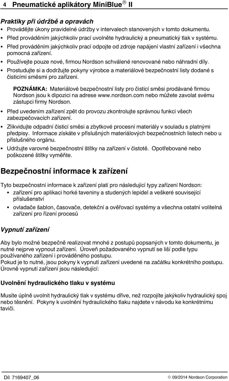 Používejte pouze nové, firmou Nordson schválené renovované nebo náhradní díly. Prostudujte si a dodržujte pokyny výrobce a materiálové bezpečnostní listy dodané s čisticími směsmi pro zařízení.