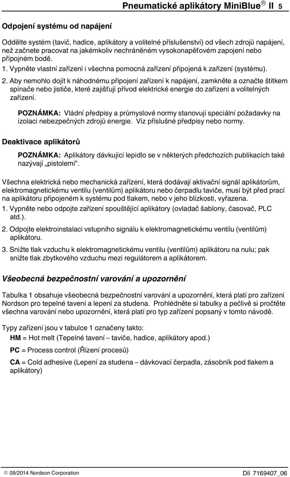 Aby nemohlo dojít k náhodnému připojení zařízení k napájení, zamkněte a označte štítkem spínače nebo jističe, které zajišťují přívod elektrické energie do zařízení a volitelných zařízení.