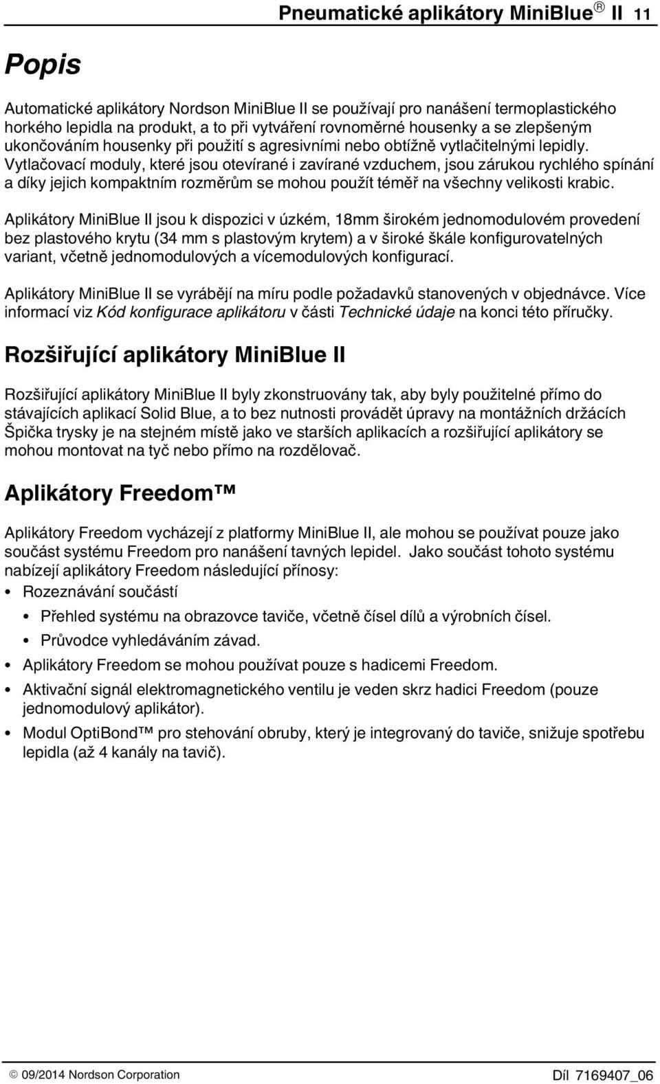 Vytlačovací moduly, které jsou otevírané i zavírané vzduchem, jsou zárukou rychlého spínání a díky jejich kompaktním rozměrům se mohou použít téměř na všechny velikosti krabic.