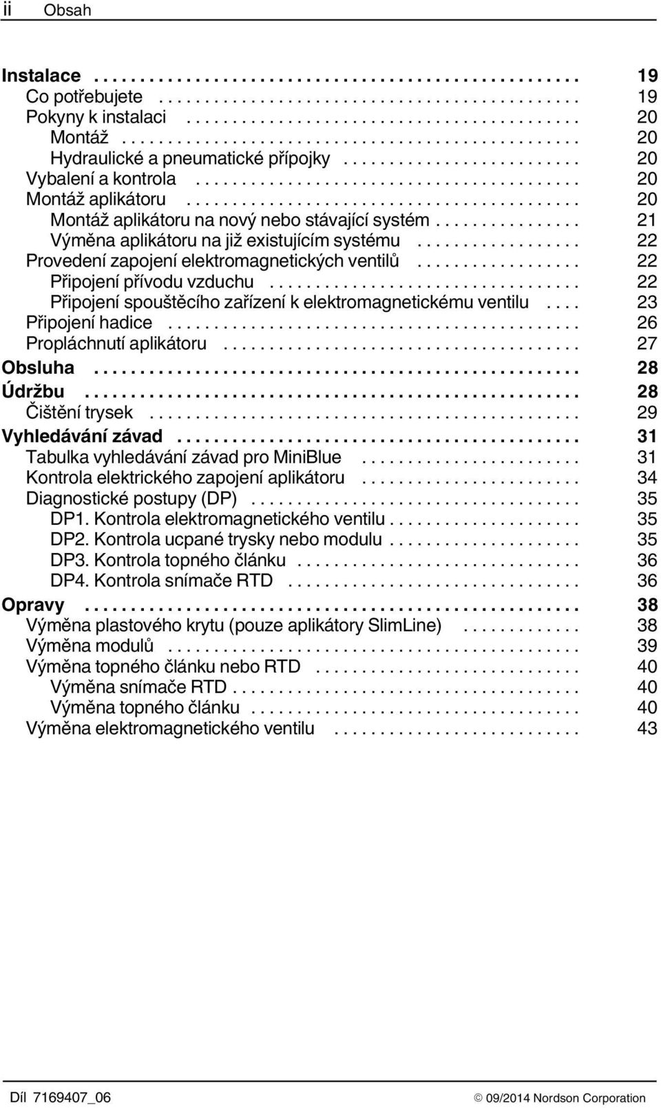 .. 22 Připojení spouštěcího zařízení k elektromagnetickému ventilu... 23 Připojení hadice... 26 Propláchnutí aplikátoru... 27 Obsluha... 28 Údržbu... 28 Čištění trysek... 29 Vyhledávání závad.