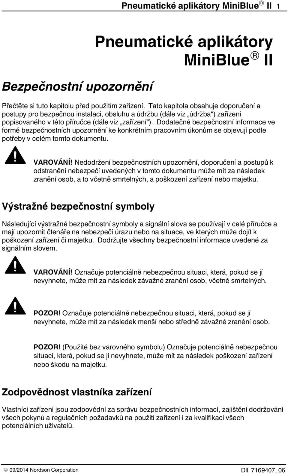 Dodatečné bezpečnostní informace ve formě bezpečnostních upozornění ke konkrétním pracovním úkonům se objevují podle potřeby v celém tomto dokumentu. VAROVÁNÍ!