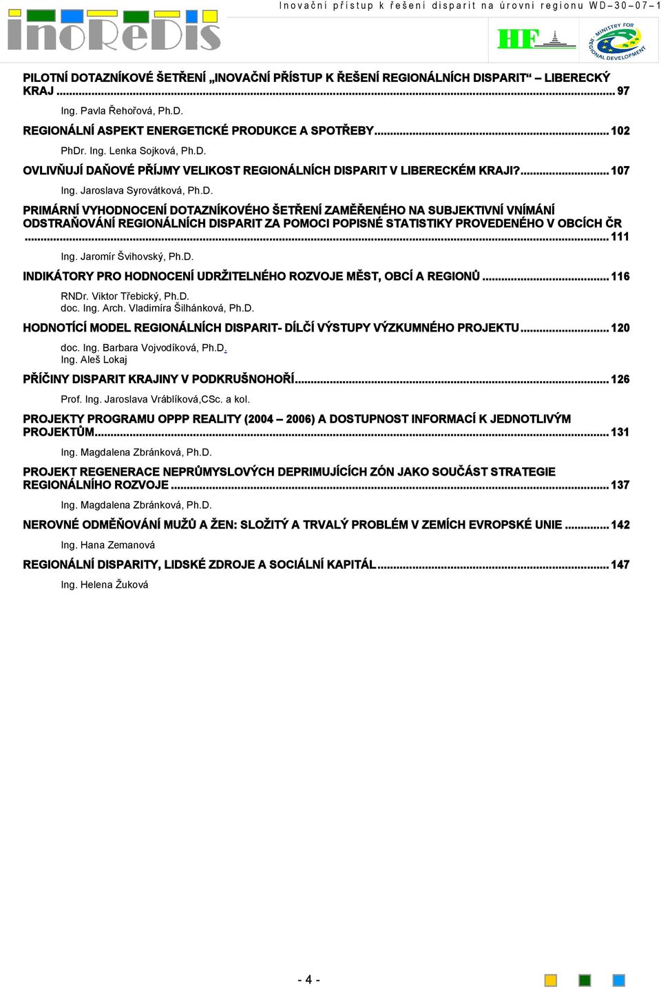 .. 111 Ing. Jaromír Švihovský, Ph.D. INDIKÁTORY PRO HODNOCENÍ UDRŽITELNÉHO ROZVOJE MĚST, OBCÍ A REGIONŮ... 116 RNDr. Viktor Třebický, Ph.D. doc. Ing. Arch. Vladimíra Šilhánková, Ph.D. HODNOTÍCÍ MODEL REGIONÁLNÍCH DISPARIT- DÍLČÍ VÝSTUPY VÝZKUMNÉHO PROJEKTU.