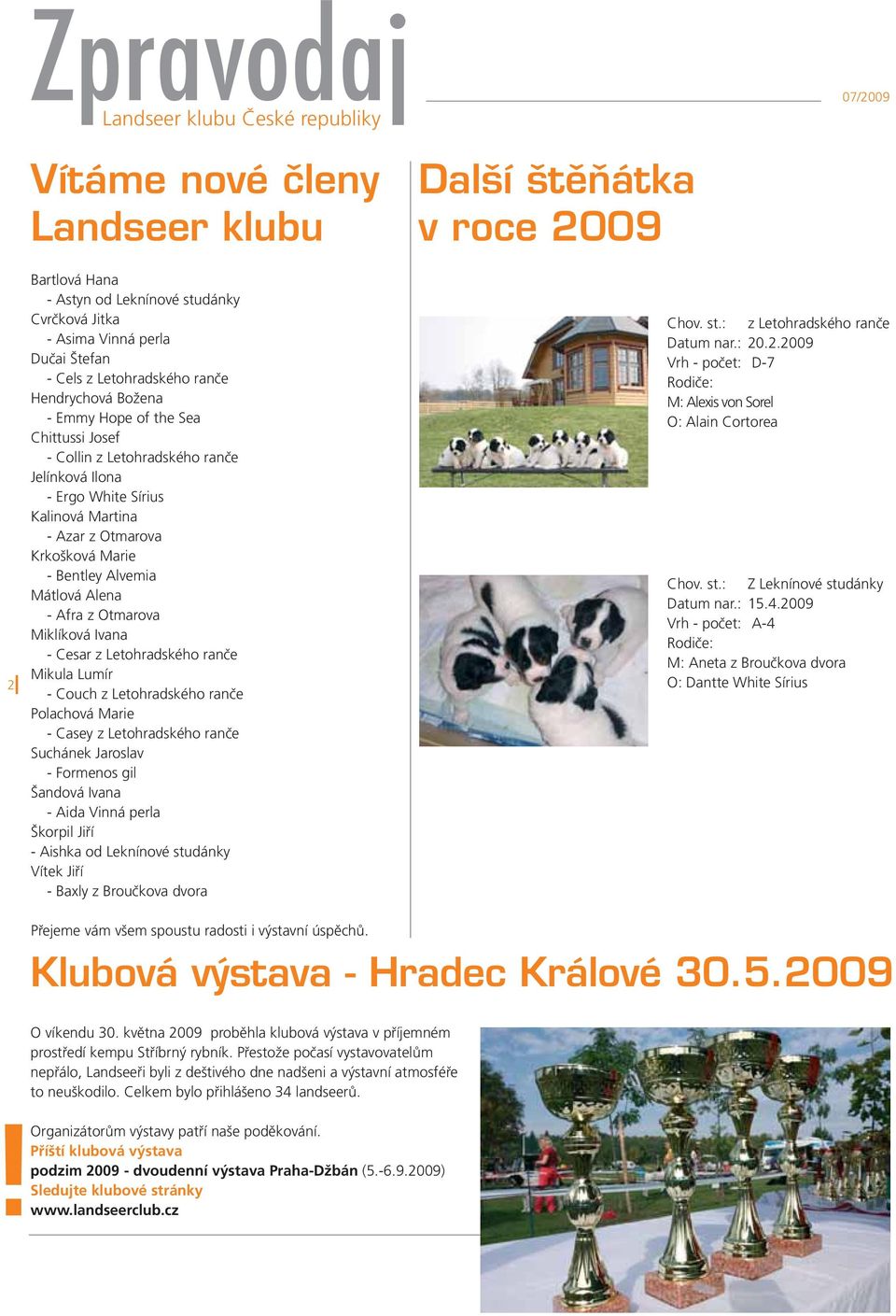 - Cesar z Letohradského ranče Mikula Lumír - Couch z Letohradského ranče Polachová Marie - Casey z Letohradského ranče Suchánek Jaroslav - Formenos gil Šandová Ivana - Aida Vinná perla Škorpil Jiří -