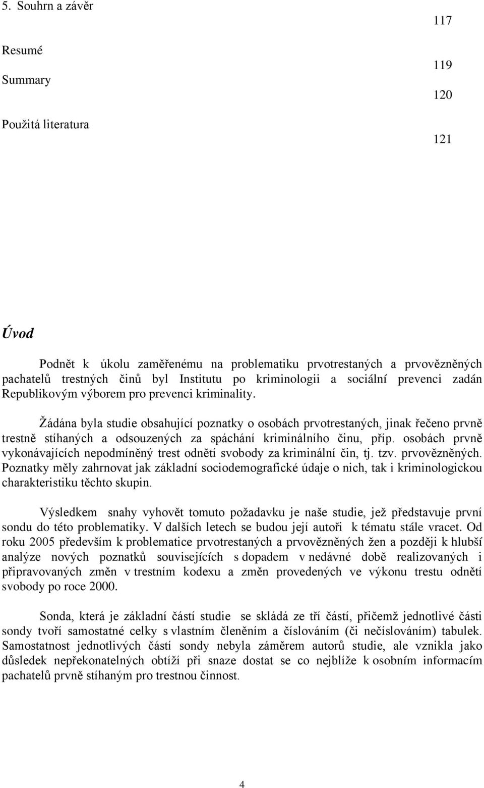 Žádána byla studie obsahující poznatky o osobách prvotrestaných, jinak řečeno prvně trestně stíhaných a odsouzených za spáchání kriminálního činu, příp.