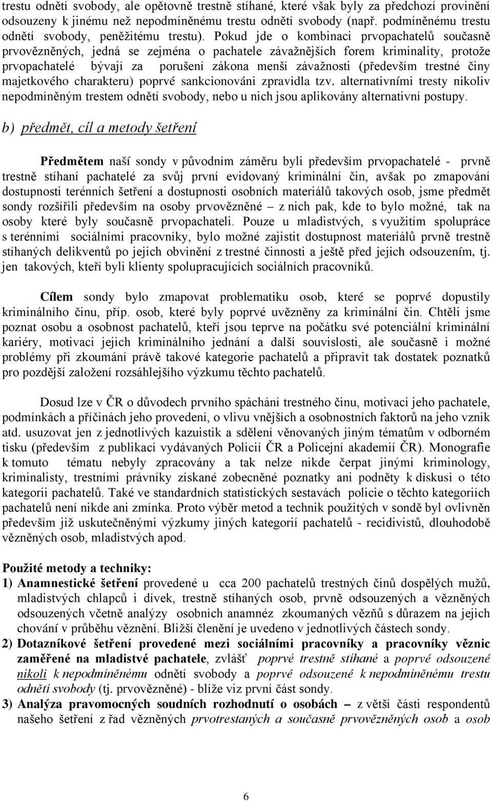 Pokud jde o kombinaci prvopachatelů současně prvovězněných, jedná se zejména o pachatele závažnějších forem kriminality, protože prvopachatelé bývají za porušení zákona menší závažnosti (především