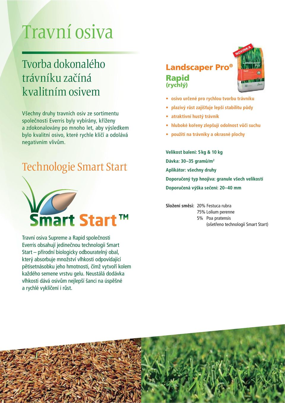 Technologie Smart Start Landscaper Pro Rapid (rychlý) osivo určené pro rychlou tvorbu trávníku plazivý růst zajišťuje lepší stabilitu půdy atraktivní hustý trávník hluboké kořeny zlepšují odolnost
