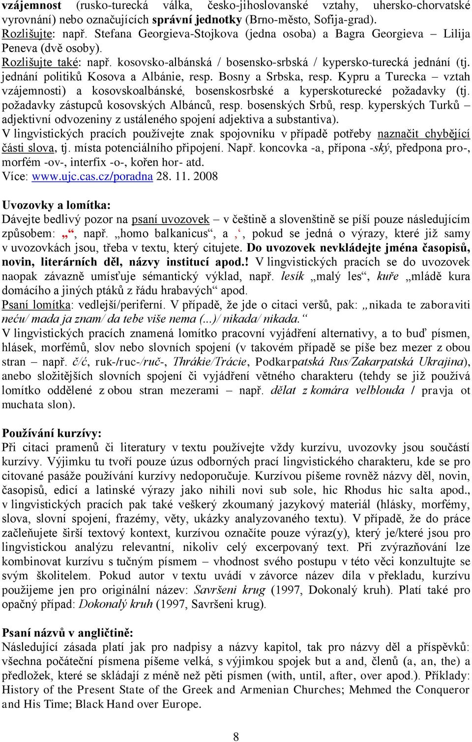 jednání politiků Kosova a Albánie, resp. Bosny a Srbska, resp. Kypru a Turecka vztah vzájemnosti) a kosovskoalbánské, bosenskosrbské a kyperskoturecké požadavky (tj.