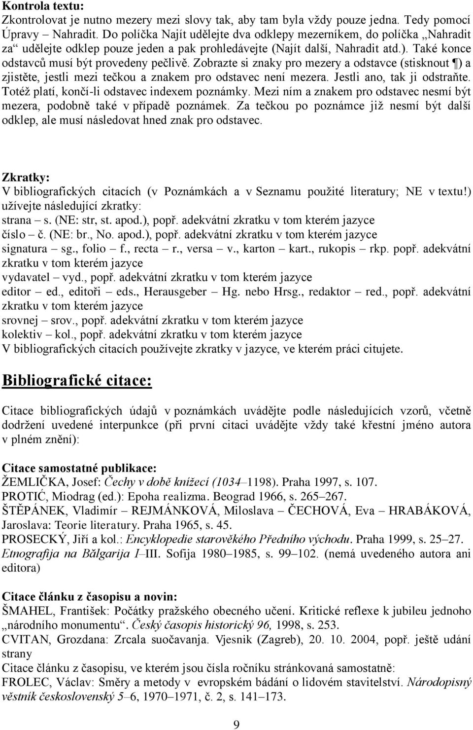 Zobrazte si znaky pro mezery a odstavce (stisknout ) a zjistěte, jestli mezi tečkou a znakem pro odstavec není mezera. Jestli ano, tak ji odstraňte. Totéž platí, končí-li odstavec indexem poznámky.