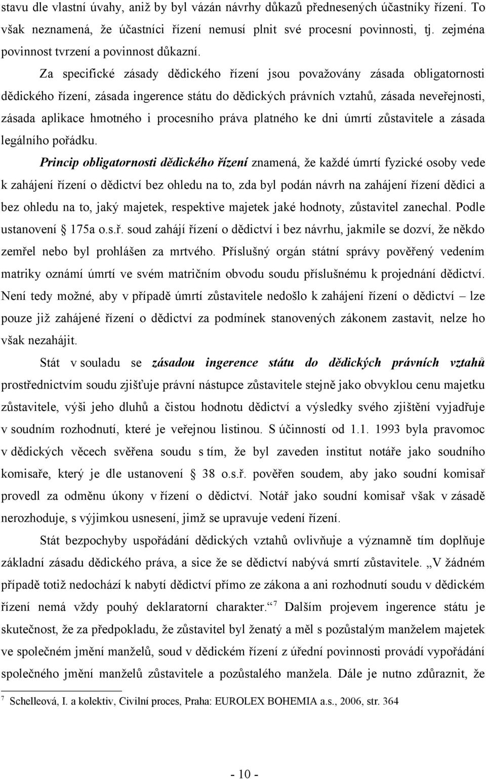 Za specifické zásady dědického řízení jsou považovány zásada obligatornosti dědického řízení, zásada ingerence státu do dědických právních vztahů, zásada neveřejnosti, zásada aplikace hmotného i