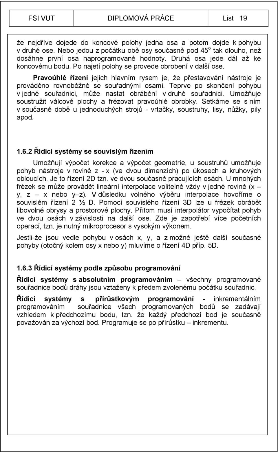 Pravoúhlé řízení jejich hlavním rysem je, že přestavování nástroje je prováděno rovnoběžně se souřadnými osami. Teprve po skončení pohybu v jedné souřadnici, může nastat obrábění v druhé souřadnici.