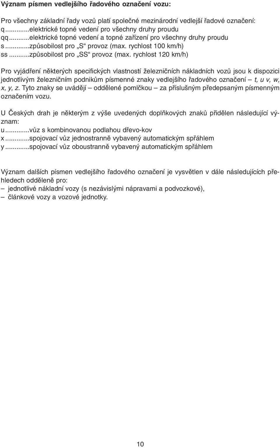 rychlost 120 km/h) Pro vyjádøení nìkterých specifických vlastností železnièních nákladních vozù jsou k dispozici jednotlivým železnièním podnikùm písmenné znaky vedlejšího øadového oznaèení t, u v,