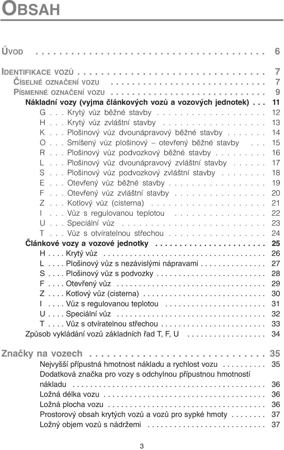 .. Plošinový vùz dvounápravový bìžné stavby....... 14 O... Smíšený vùz plošinový otevøený bìžné stavby... 15 R... Plošinový vùz podvozkový bìžné stavby......... 16 L.