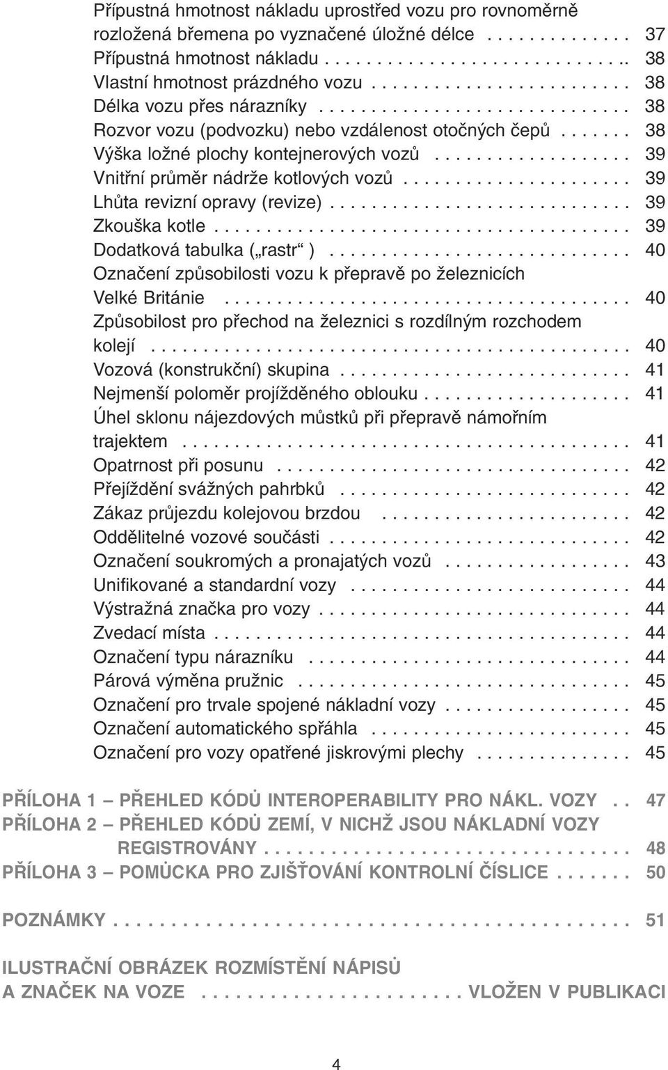 .................. 39 Vnitøní prùmìr nádrže kotlových vozù...................... 39 Lhùta revizní opravy (revize)............................. 39 Zkouška kotle........................................ 39 Dodatková tabulka ( rastr ).