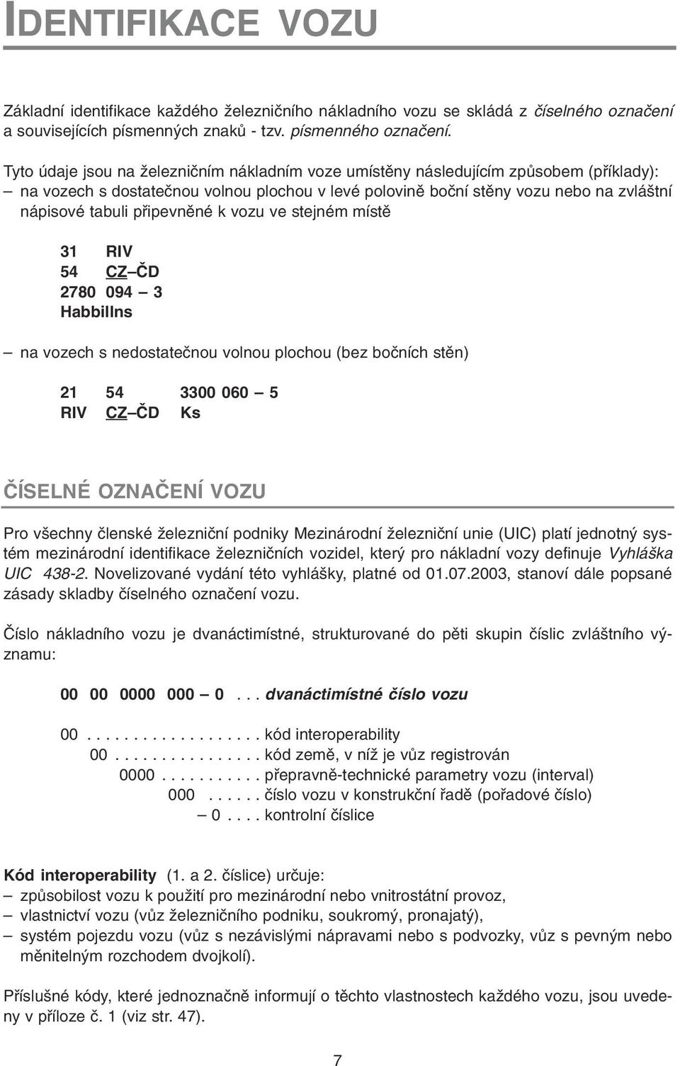 pøipevnìné k vozu ve stejném místì 31 RIV 54 CZ ÈD 2780 094 3 Habbillns na vozech s nedostateènou volnou plochou (bez boèních stìn) 21 54 3300 060 5 RIV CZ ÈD Ks ÈÍSELNÉ OZNAÈENÍ VOZU Pro všechny