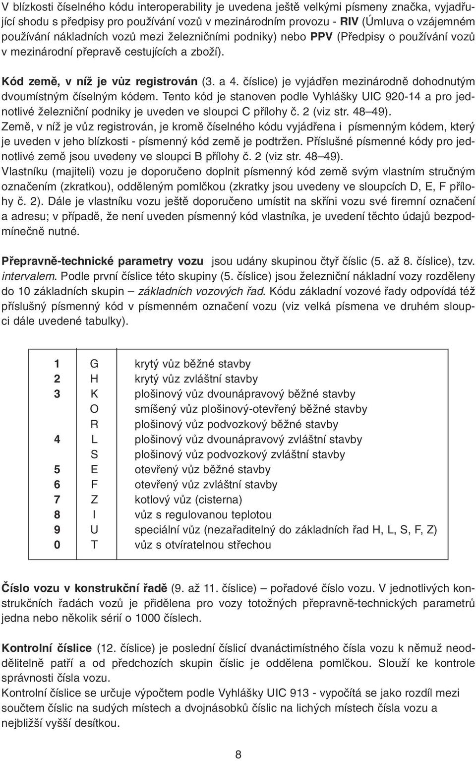 èíslice) je vyjádøen mezinárodnì dohodnutým dvoumístným èíselným kódem. Tento kód je stanoven podle Vyhlášky UIC 920-14 a pro jednotlivé železnièní podniky je uveden ve sloupci C pøílohy è.