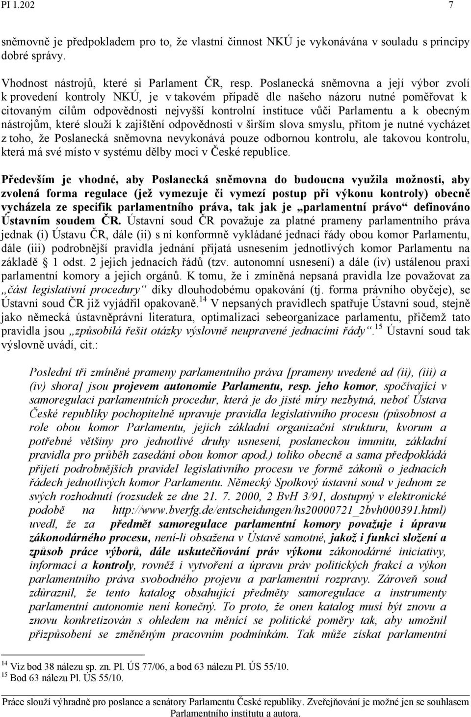 obecným nástrojům, které slouží k zajištění odpovědnosti v širším slova smyslu, přitom je nutné vycházet z toho, že Poslanecká sněmovna nevykonává pouze odbornou kontrolu, ale takovou kontrolu, která