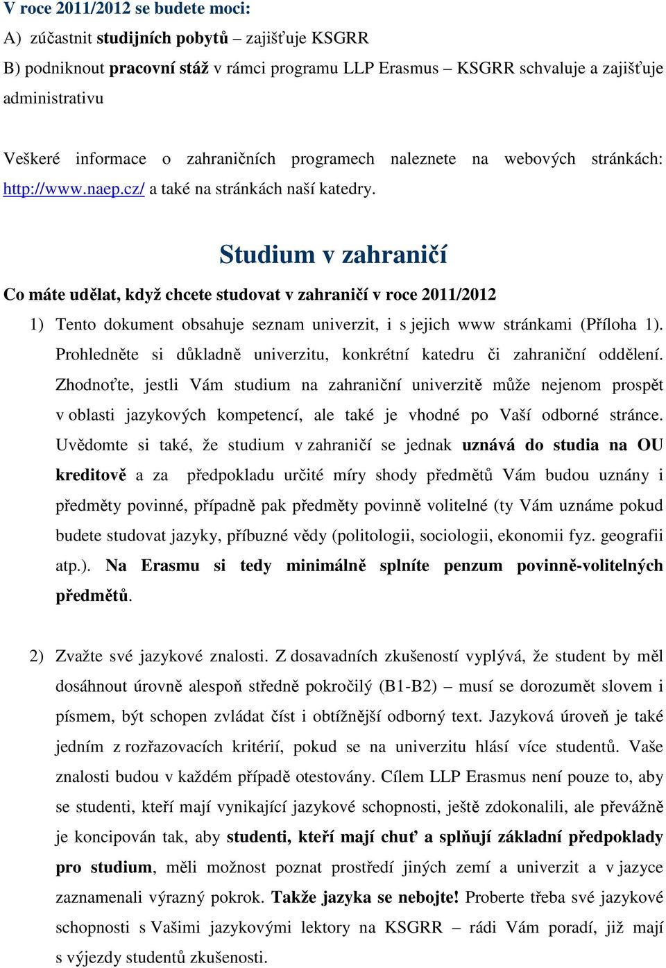 Studium v zahraničí Co máte udělat, když chcete studovat v zahraničí v roce 2011/2012 1) Tento dokument obsahuje seznam univerzit, i s jejich www stránkami (Příloha 1).