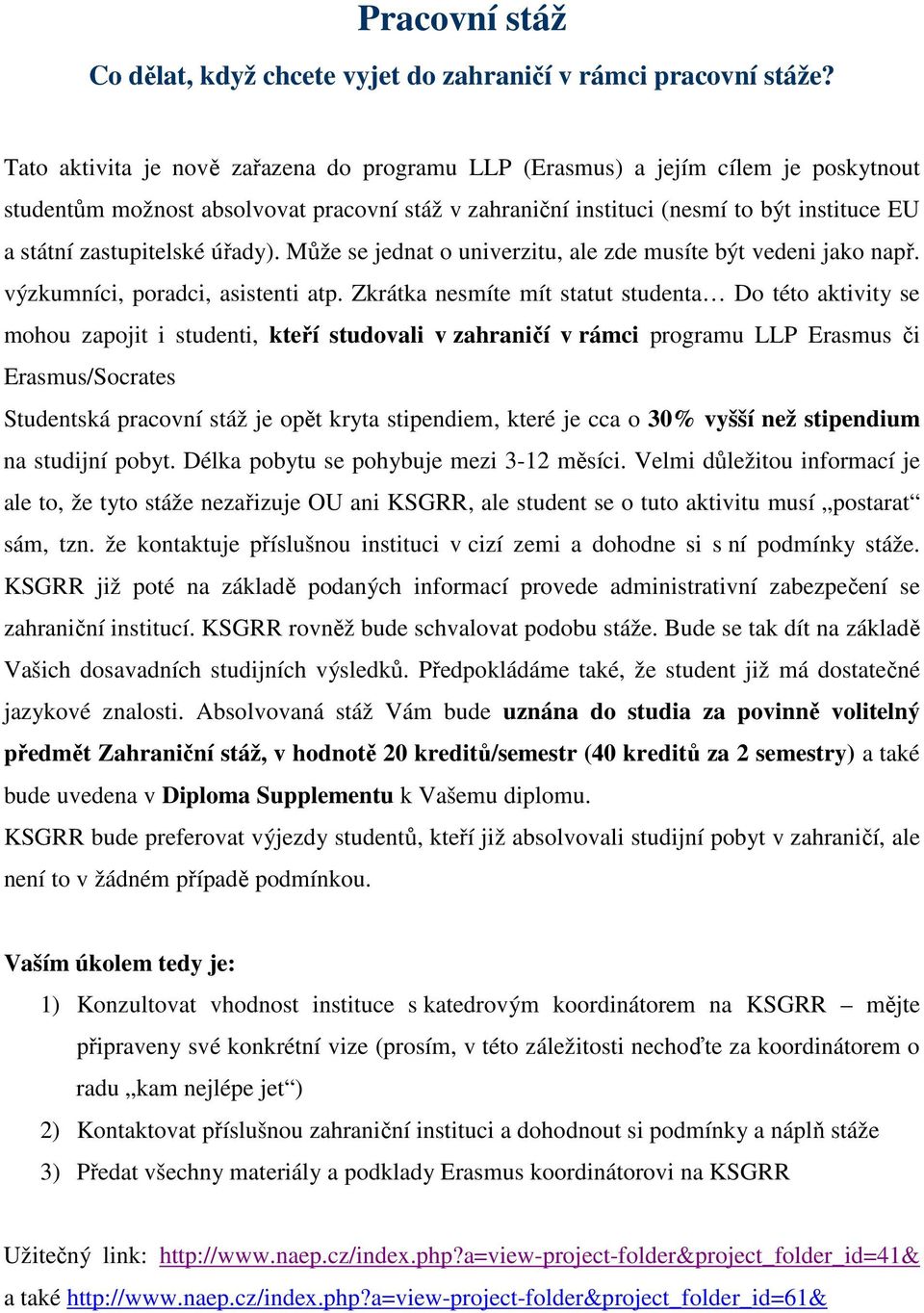 zastupitelské úřady). Může se jednat o univerzitu, ale zde musíte být vedeni jako např. výzkumníci, poradci, asistenti atp.