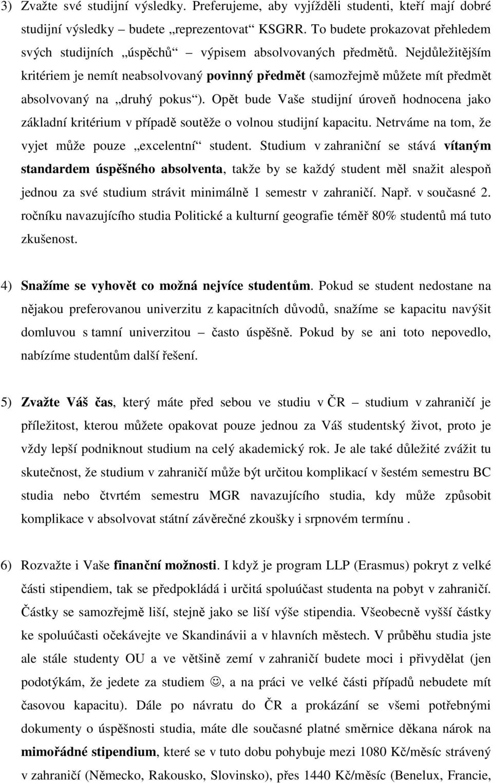 Nejdůležitějším kritériem je nemít neabsolvovaný povinný předmět (samozřejmě můžete mít předmět absolvovaný na druhý pokus ).