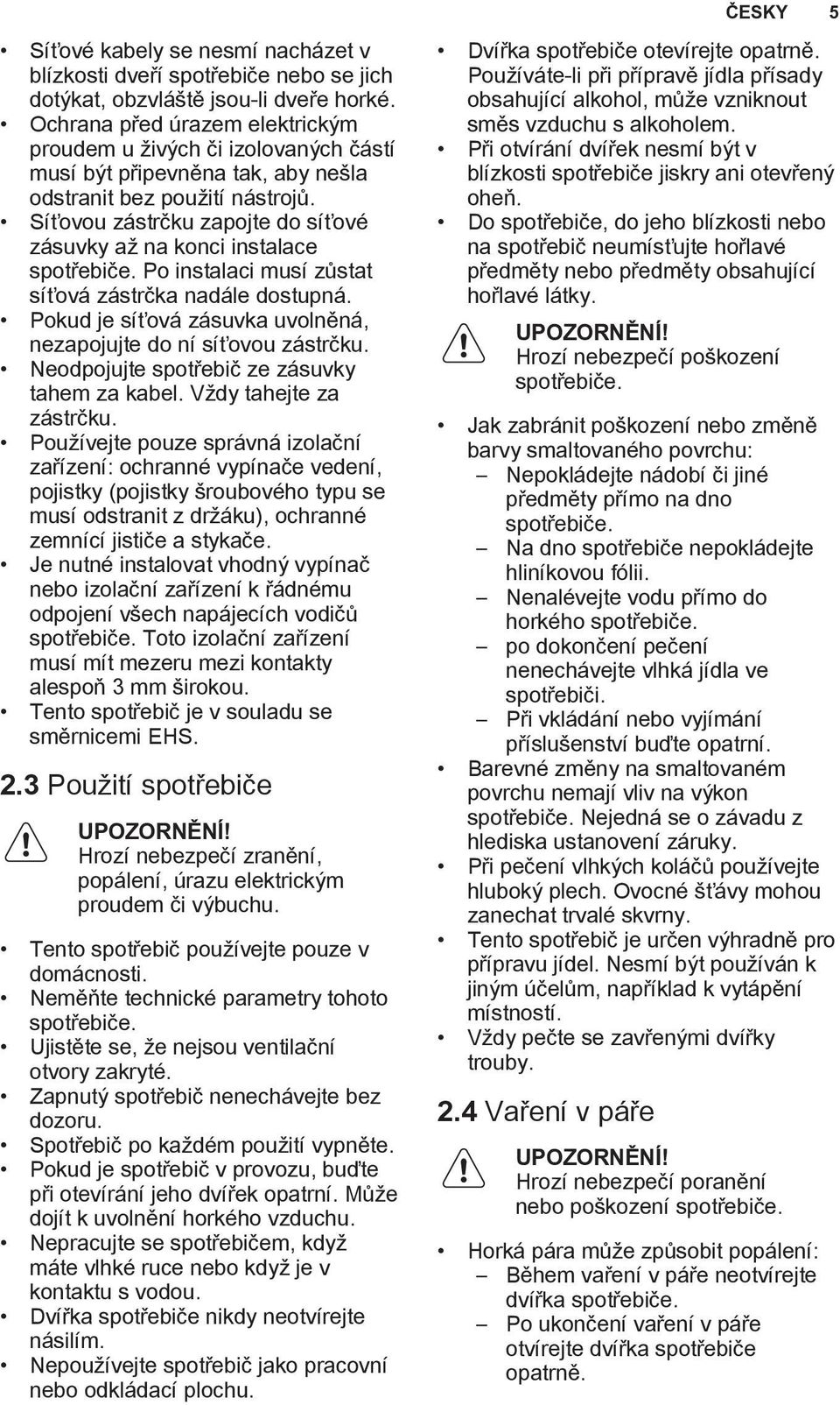 Síťovou zástrčku zapojte do síťové zásuvky až na konci instalace spotřebiče. Po instalaci musí zůstat síťová zástrčka nadále dostupná.