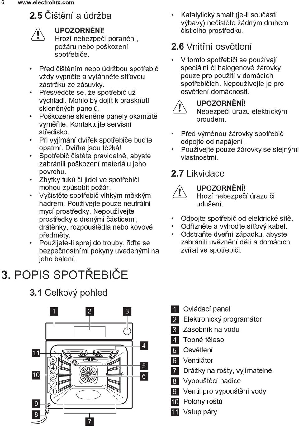 Poškozené skleněné panely okamžitě vyměňte. Kontaktujte servisní středisko. Při vyjímání dvířek spotřebiče buďte opatrní. Dvířka jsou těžká!