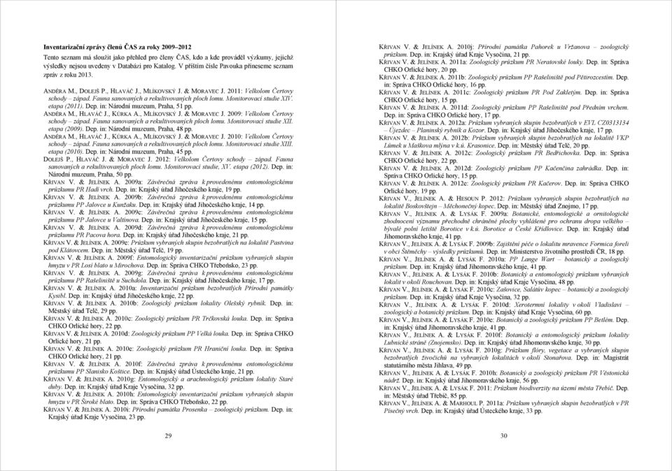 Fauna sanovaných a rekultivovaných ploch lomu. Monitorovací studie XIV. etapa (2011). Dep. in: Národní muzeum, Praha, 51 pp. ANDĚRA M., HLAVÁČ J., KŮRKA A., MLÍKOVSKÝ J. & MORAVEC J.